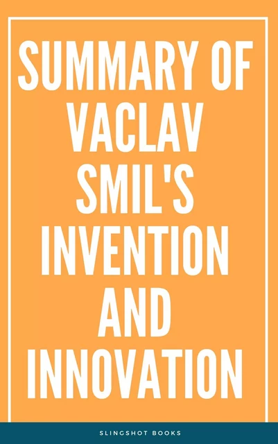 Summary of Vaclav Smil's Invention and Innovation -  Slingshot Books - Slingshot Books