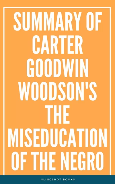 Summary of Carter Goodwin Woodson's The MisEducation of the Negro -  Slingshot Books - Slingshot Books