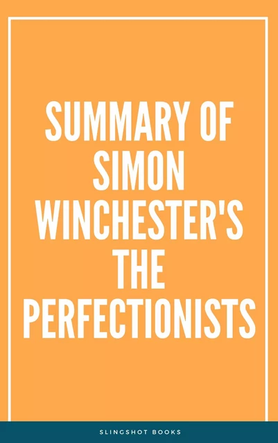 Summary of Simon Winchester's The Perfectionists -  Slingshot Books - Slingshot Books