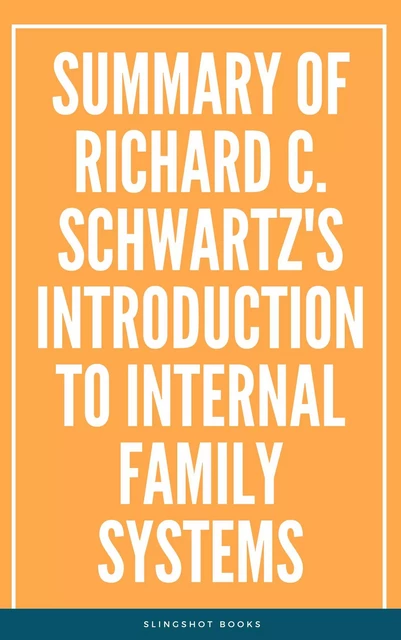 Summary of Richard C. Schwartz's Introduction to Internal Family Systems -  Slingshot Books - Slingshot Books