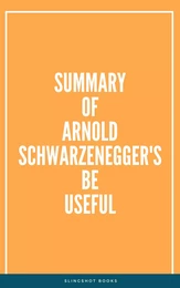 Summary of Arnold Schwarzenegger's Be Useful