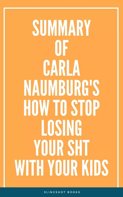 Summary of Carla Naumburg's How to Stop Losing Your Sht with Your Kids -  Slingshot Books - Slingshot Books