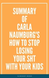 Summary of Carla Naumburg's How to Stop Losing Your Sht with Your Kids