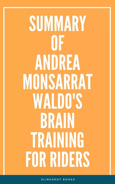 Summary of Andrea Monsarrat Waldo's Brain Training for Riders -  Slingshot Books - Slingshot Books