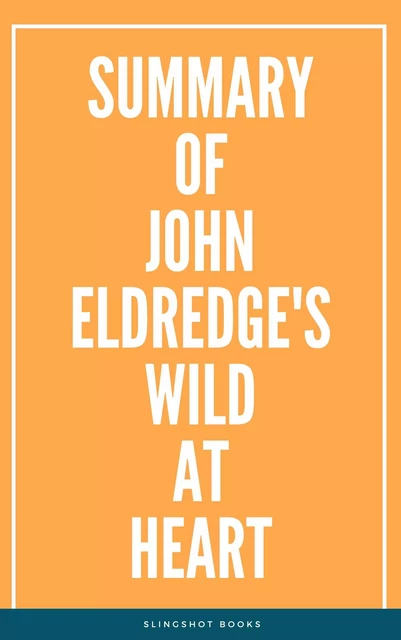 Summary of John Eldredge's Wild at Heart -  Slingshot Books - Slingshot Books