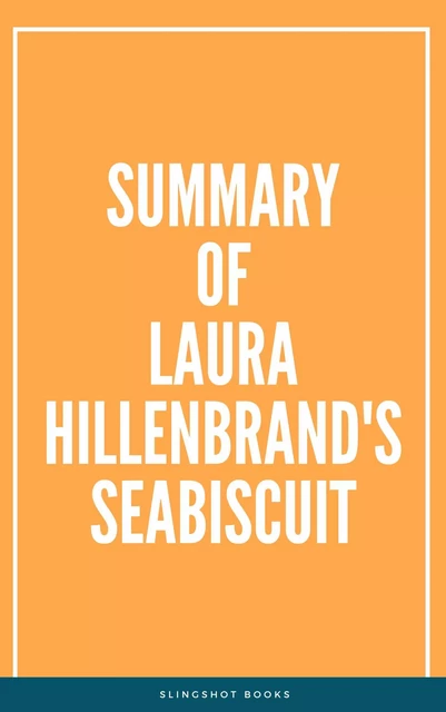 Summary of Laura Hillenbrand's Seabiscuit -  Slingshot Books - Slingshot Books