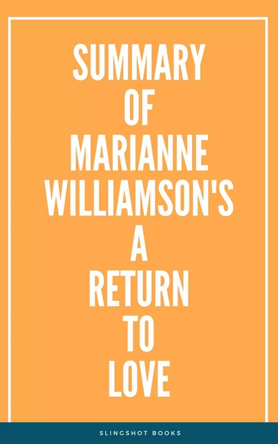 Summary of Marianne Williamson's A Return to Love -  Slingshot Books - Slingshot Books