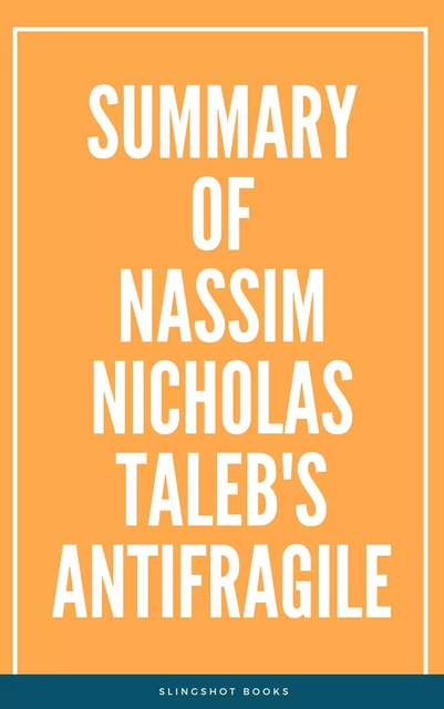 Summary of Nassim Nicholas Taleb's Antifragile -  Slingshot Books - Slingshot Books