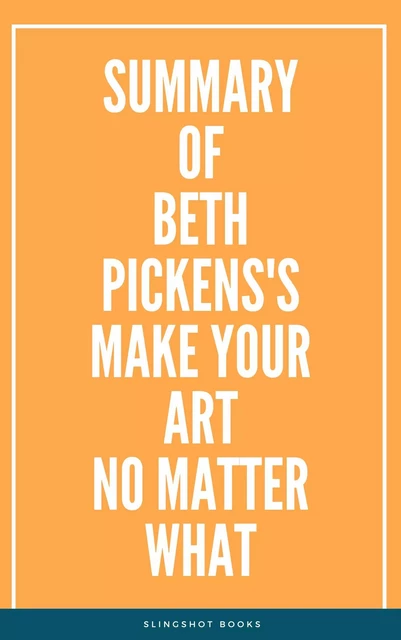 Summary of Beth Pickens's Make Your Art No Matter What -  Slingshot Books - Slingshot Books