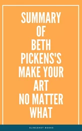 Summary of Beth Pickens's Make Your Art No Matter What