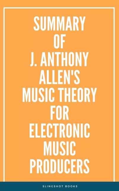 Summary of J. Anthony Allen's Music Theory for Electronic Music Producers -  Slingshot Books - Slingshot Books