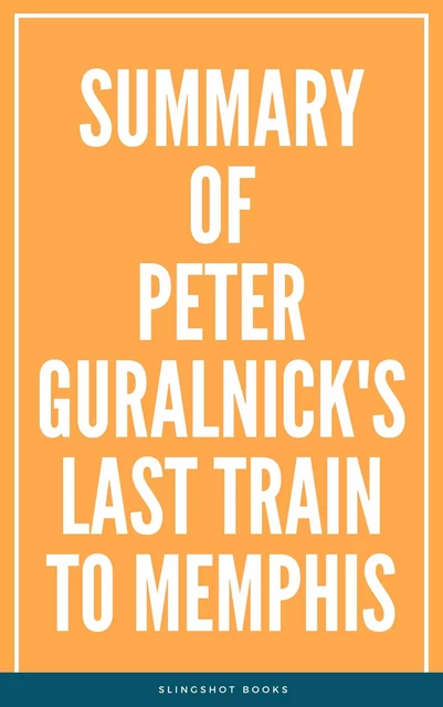 Summary of Peter Guralnick's Last train to Memphis -  Slingshot Books - Slingshot Books