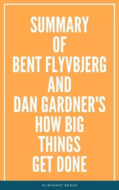 Summary of Bent Flyvbjerg and Dan Gardner's How Big Things Get Done -  Slingshot Books - Slingshot Books