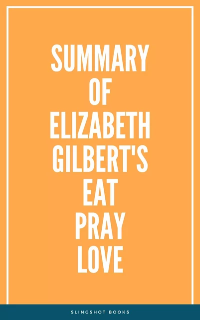 Summary of Elizabeth Gilbert's Eat Pray Love -  Slingshot Books - Slingshot Books