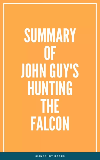 Summary of John Guy's Hunting the Falcon -  Slingshot Books - Slingshot Books