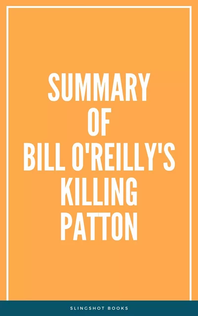 Summary of Bill O'Reilly's Killing Patton -  Slingshot Books - Slingshot Books