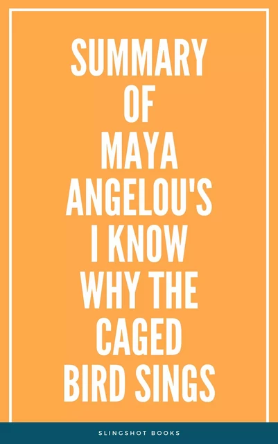 Summary of Maya Angelou's I Know Why the Caged Bird Sings -  Slingshot Books - Slingshot Books