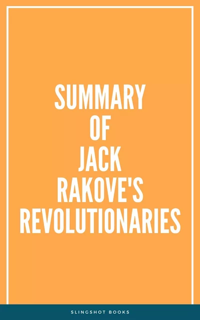 Summary of Jack Rakove's Revolutionaries -  Slingshot Books - Slingshot Books