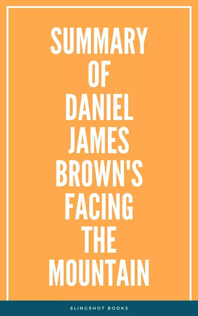 Summary of Daniel James Brown's Facing the Mountain -  Slingshot Books - Slingshot Books