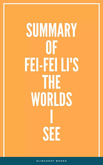 Summary of Fei-Fei Li's The Worlds I See -  Slingshot Books - Slingshot Books