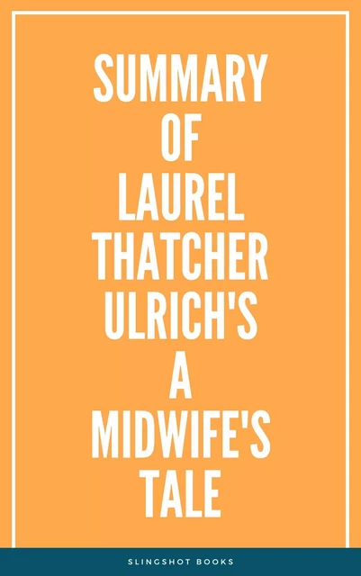 Summary of Laurel Thatcher Ulrich's A Midwife's Tale -  Slingshot Books - Slingshot Books