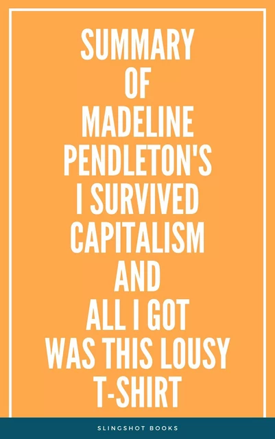 Summary of Madeline Pendleton's I Survived Capitalism and All I Got Was This Lousy T-Shirt -  Slingshot Books - Slingshot Books