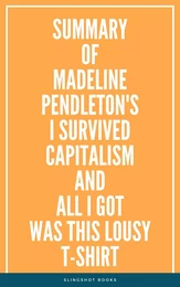 Summary of Madeline Pendleton's I Survived Capitalism and All I Got Was This Lousy T-Shirt