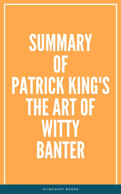 Summary of Patrick King's The Art of Witty Banter -  Slingshot Books - Slingshot Books