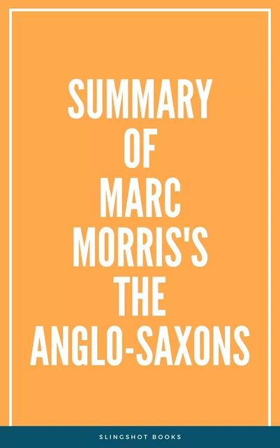 Summary of Marc Morris's The Anglo-Saxons -  Slingshot Books - Slingshot Books