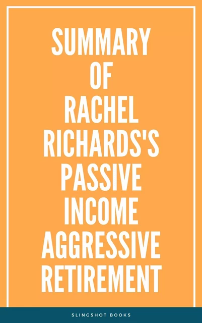 Summary of Rachel Richards's Passive Income Aggressive Retirement -  Slingshot Books - Slingshot Books