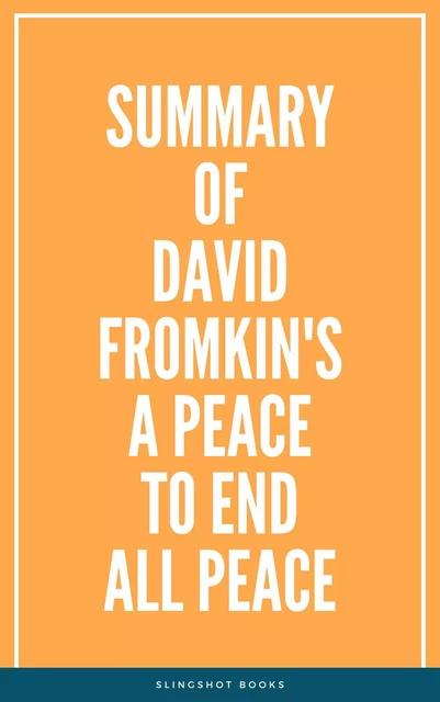 Summary of David Fromkin's A Peace to End All Peace -  Slingshot Books - Slingshot Books