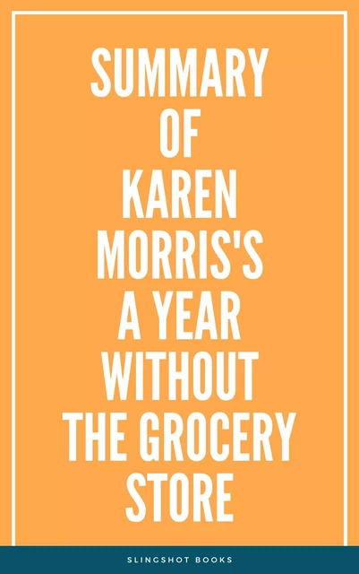 Summary of Karen Morris's A Year Without the Grocery Store -  Slingshot Books - Slingshot Books