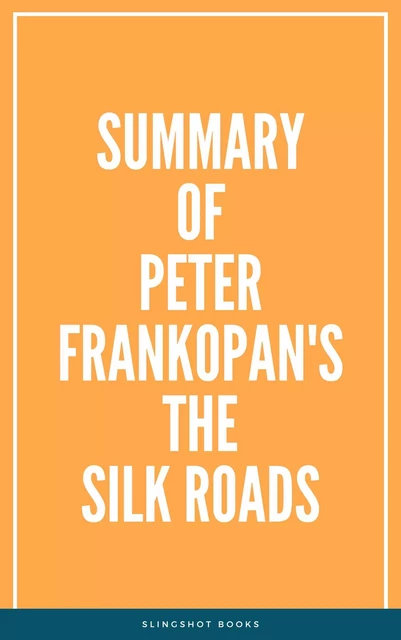 Summary of Peter Frankopan's The Silk Roads -  Slingshot Books - Slingshot Books