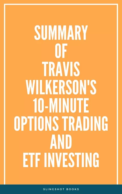 Summary of Travis Wilkerson's 10Minute Options Trading and ETF Investing -  Slingshot Books - Slingshot Books