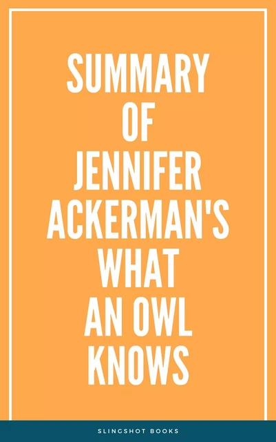 Summary of Jennifer Ackerman's What an Owl Knows -  Slingshot Books - Slingshot Books