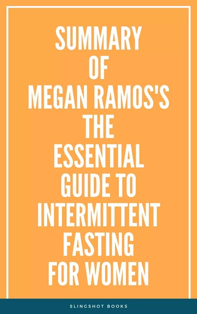 Summary of Megan Ramos's The Essential Guide to Intermittent Fasting for Women -  Slingshot Books - Slingshot Books