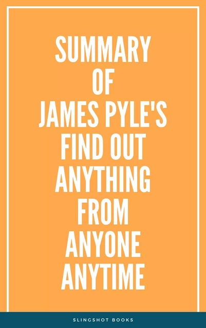 Summary of James Pyle's Find Out Anything From Anyone Anytime -  Slingshot Books - Slingshot Books