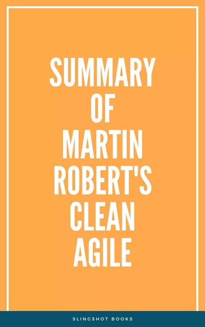 Summary of Martin Robert's Clean Agile -  Slingshot Books - Slingshot Books