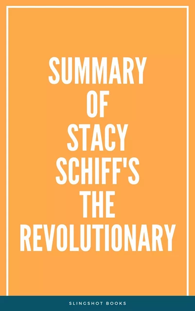 Summary of Stacy Schiff's The Revolutionary -  Slingshot Books - Slingshot Books