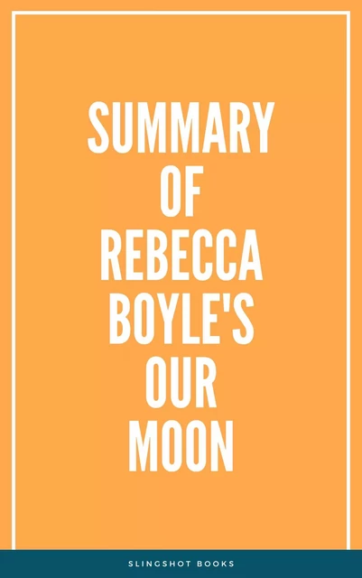 Summary of Rebecca Boyle's Our Moon -  Slingshot Books - Slingshot Books