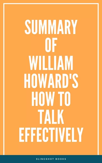 Summary of William Howard's How to Talk Effectively -  Slingshot Books - Slingshot Books