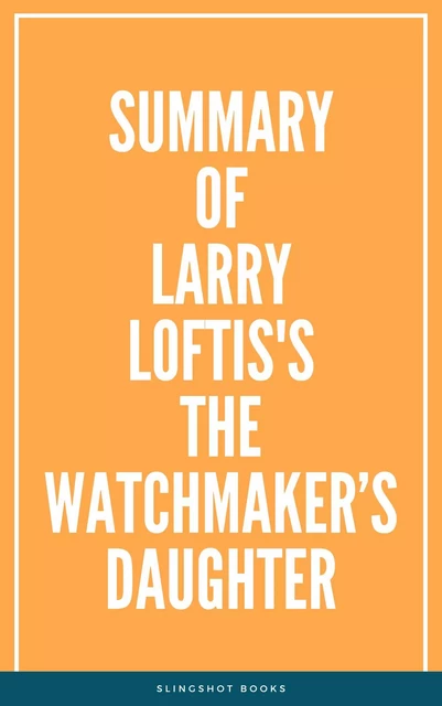 Summary of Larry Loftis's The Watchmaker’s Daughter -  Slingshot Books - Slingshot Books