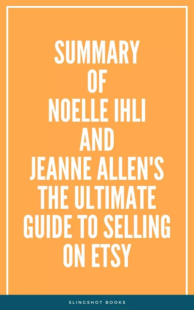 Summary of Noelle Ihli and Jeanne Allen's The Ultimate Guide to Selling on Etsy -  Slingshot Books - Slingshot Books