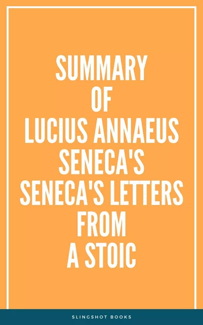 Summary of Lucius Annaeus Seneca's Seneca's Letters from a Stoic -  Slingshot Books - Slingshot Books