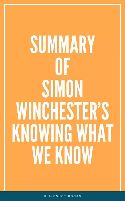 Summary of Simon Winchester’s Knowing What We Know -  Slingshot Books - Slingshot Books