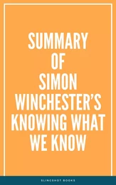 Summary of Simon Winchester’s Knowing What We Know