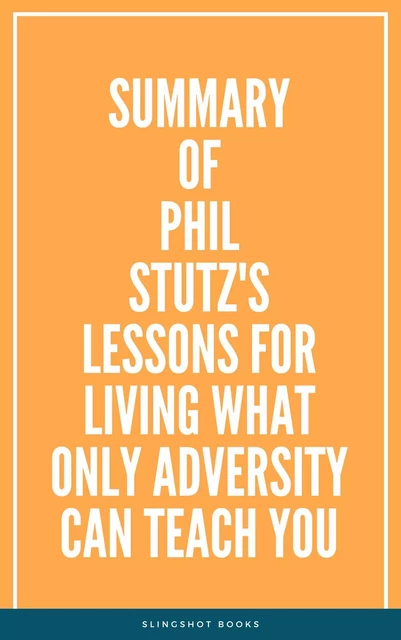 Summary of Phil Stutz's Lessons for Living What Only Adversity Can Teach You -  Slingshot Books - Slingshot Books