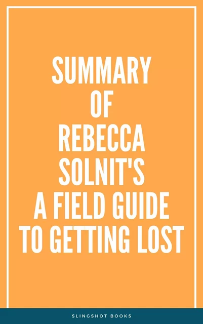 Summary of Rebecca Solnit's A Field Guide to Getting Lost -  Slingshot Books - Slingshot Books