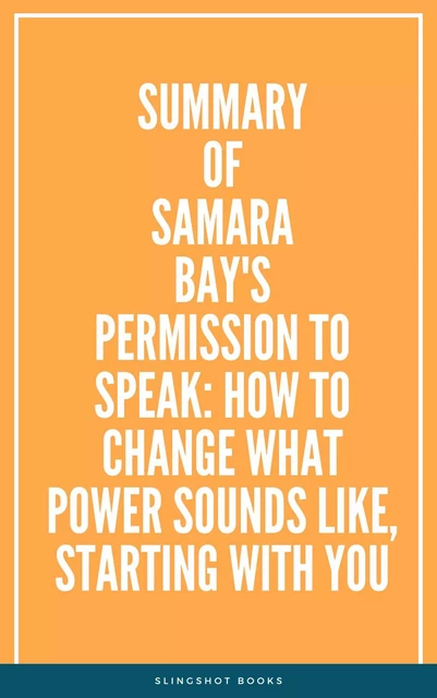 Summary of Samara Bay's Permission to Speak: How to Change What Power Sounds Like, Starting with You -  Slingshot Books - Slingshot Books