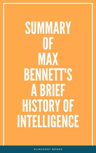 Summary of Max Bennett's A Brief History of Intelligence -  Slingshot Books - Slingshot Books